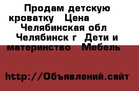 Продам детскую кроватку › Цена ­ 1 500 - Челябинская обл., Челябинск г. Дети и материнство » Мебель   